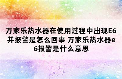 万家乐热水器在使用过程中出现E6并报警是怎么回事 万家乐热水器e6报警是什么意思